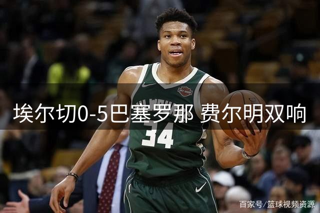 埃尔切0-5巴塞罗那 费尔明双响