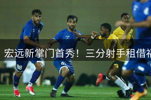 宏远新掌门首秀！三分射手租借福建 徐杰留队悬念揭晓