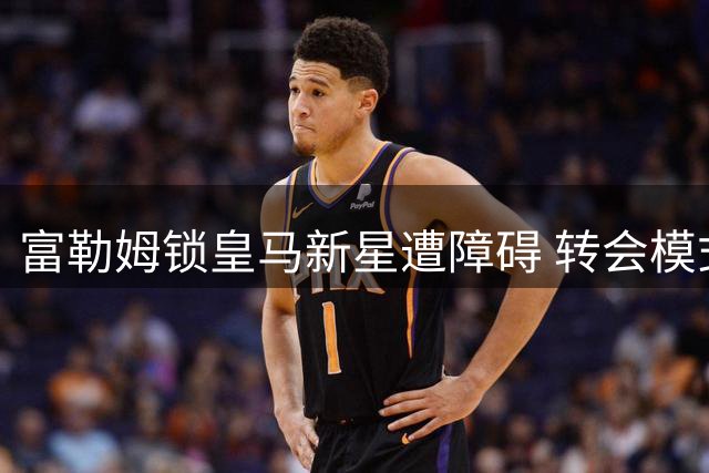 富勒姆锁皇马新星遭障碍 转会模式分歧成关键