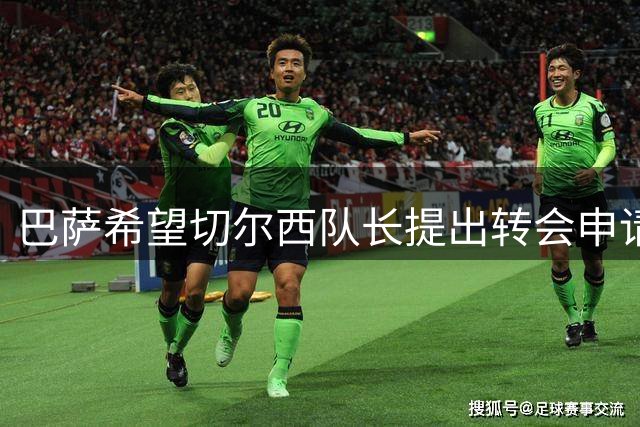 巴萨希望切尔西队长提出转会申请 对俱乐部施压