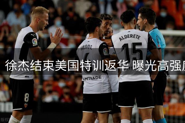 徐杰结束美国特训返华 曝光高强度进攻特训细节