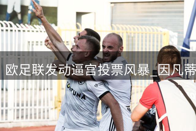 欧足联发动"逼宫"投票风暴 因凡蒂诺深陷权力危机