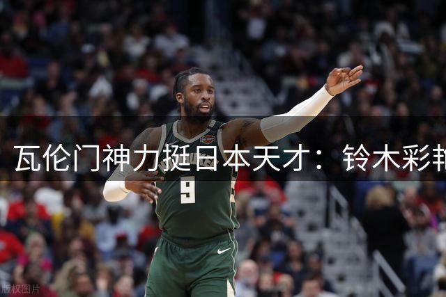 瓦伦门神力挺日本天才：铃木彩艳已具备欧冠主力水准