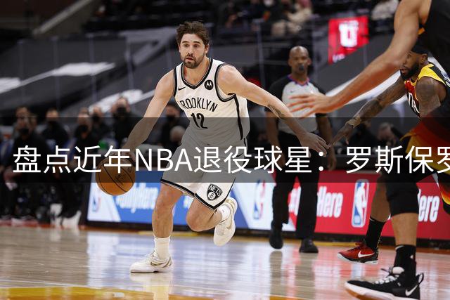 盘点近年NBA退役球星：罗斯保罗威少领衔