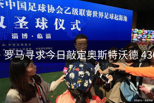 罗马寻求今日敲定奥斯特沃德 4300万报价吉滕斯