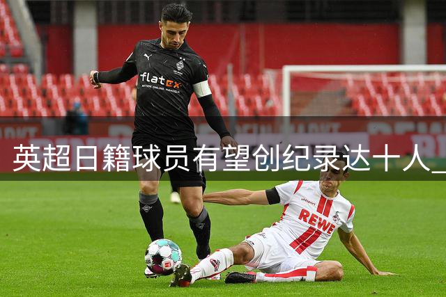 英超日籍球员有望创纪录达十人 韩媒感叹韩国足球员恐绝迹