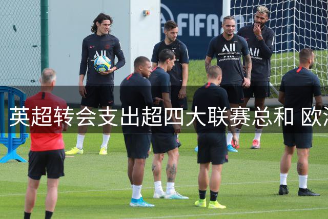 英超转会支出超四大联赛总和 欧洲足坛财富分化加剧
