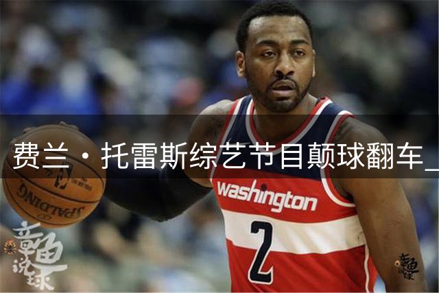 费兰·托雷斯综艺节目颠球翻车 网球技术遭网友群嘲