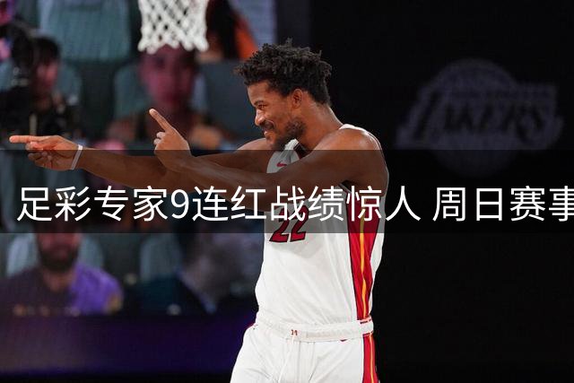 足彩专家9连红战绩惊人 周日赛事预测全解析