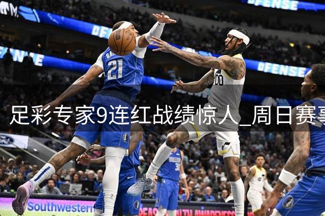 足彩专家9连红战绩惊人 周日赛事预测全解析