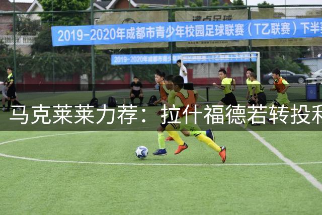马克莱莱力荐：拉什福德若转投利物浦将迎来职业生涯第二春