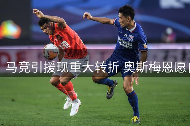 马竞引援现重大转折 奥斯梅恩愿自降薪资加盟西蒙尼麾下