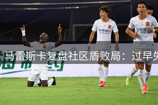 马雷斯卡复盘社区盾败局：过早失球致局面被动