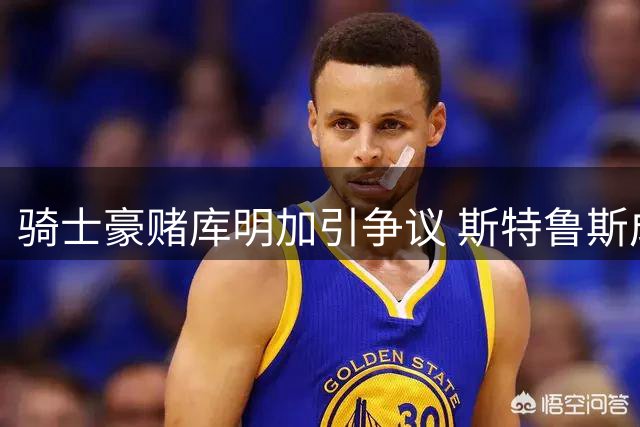 骑士豪赌库明加引争议 斯特鲁斯成交易牺牲品