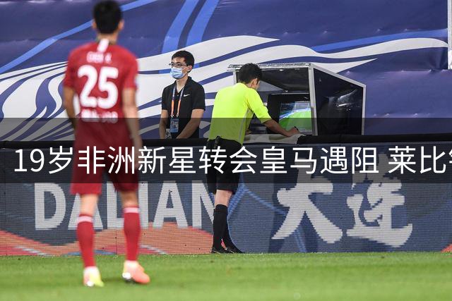 19岁非洲新星转会皇马遇阻 莱比锡坚持1.2亿欧元要价