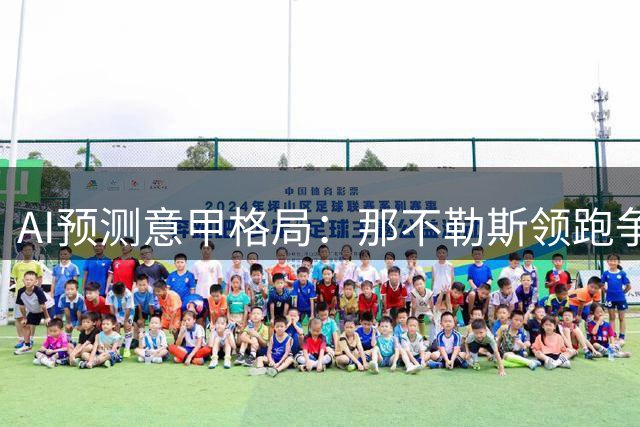 AI预测意甲格局：那不勒斯领跑争冠集团