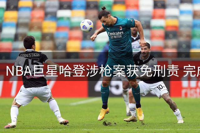 NBA巨星哈登涉枪案获免刑责 完成社区服务免除刑事处罚